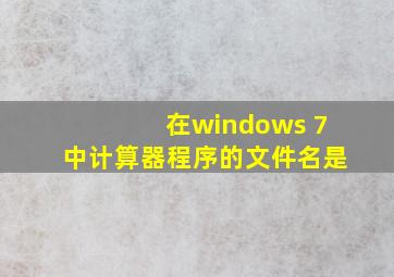 在windows 7中计算器程序的文件名是